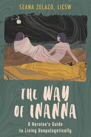 The Way of Inanna A Heroine's Guide to Living Unapologetically【電子書籍】[ Seana Zelazo ]