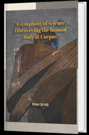 A symphony of science: Discovering the human body at Corpus Journey to human anatomy【電子書籍】[ Okungbowa Peter Scott ]
