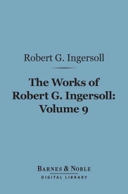 The Works of Robert G. Ingersoll, Volume 9 (Barnes & Noble Digital Library) Political【電子書籍】[ Robert G. Ingersoll ]