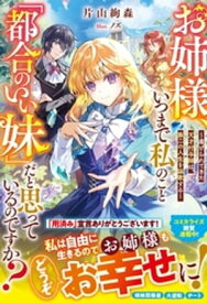 お姉様、いつまで私のこと「都合のいい妹」だと思っているのですか？～虐げられてきた天才付与師は、第二の人生を謳歌する～【電子限定SS付き】【電子書籍】[ 片山絢森 ]