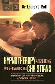 Hypnotherapy Assertions and Affirmations for Christians Overcoming Our Many Health Issues & Expanding Our Minds【電子書籍】[ Dr. Lauren J. Ball ]
