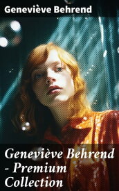 Genevi?ve Behrend - Premium Collection Your Invisible Power, How to Live Life and Love it, Attaining Your Heart's Desire【電子書籍】[ Genevi?ve Behrend ]