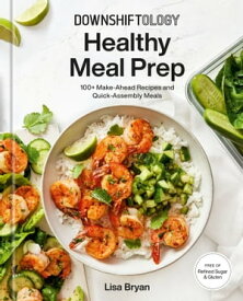 Downshiftology Healthy Meal Prep 100+ Make-Ahead Recipes and Quick-Assembly Meals: A Gluten-Free Cookbook【電子書籍】[ Lisa Bryan ]