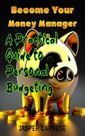 Become Your Money Manager: A Practical Guide to Personal Budgeting【電子書籍】[ Jasper Caprese ]