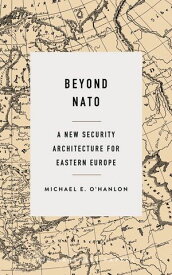 Beyond NATO A New Security Architecture for Eastern Europe【電子書籍】[ Michael E. O'Hanlon ]