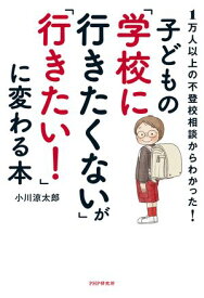 1万人以上の不登校相談からわかった！ 子どもの「学校に行きたくない」が「行きたい！」に変わる本【電子書籍】[ 小川涼太郎 ]
