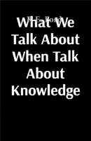 What We Talk About When Talk About Knowledge