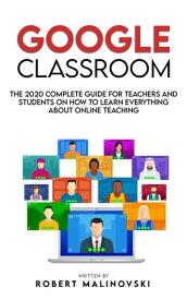 Google Classroom: The 2020 Complete Guide for Teachers and Students on How to Learn Everything About Online Teaching【電子書籍】[ Robert Malinovski ]