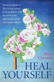 Heal Yourself Practical Methods On How to Heal Yourself From Any Disease Using the Power of the Subconscious Mind and Natural Medicine.【電子書籍】[ Max Corradi ]