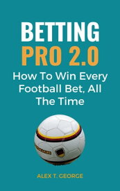 Betting Pro 2.0: How To Win Every Football Bet, All The Time【電子書籍】[ Alex T. George ]
