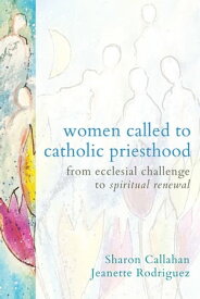 Women Called to Catholic Priesthood From Ecclesial Challenge to Spiritual Renewal【電子書籍】[ Sharon Henderson Callahan ]