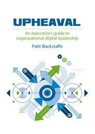 Upheaval: An Executive’s Guide to Organizational Digital Leadership【電子書籍】[ Patti Blackstaffe ]