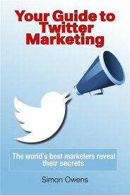 Your Guide to Twitter Marketing: The World's Best Marketers Reveal Their Secrets【電子書籍】[ Simon Owens ]