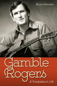 Gamble Rogers A Troubadour's Life【電子書籍】[ Bruce Horovitz ]