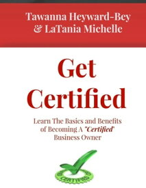 Get Certified: Learn The Basics and Benefits of Becoming a Certified Business Owner【電子書籍】[ LaTania Michelle ]