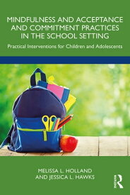 Mindfulness and Acceptance and Commitment Practices in the School Setting Practical Interventions for Children and Adolescents【電子書籍】[ Melissa Holland ]