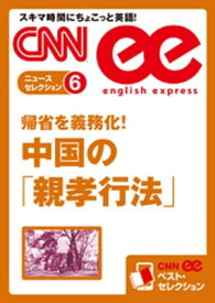 ［音声DL付き］帰省を義務化！　中国の「親孝行法」 CNNee ベスト・セレクション　ニュース・セレクション6【電子書籍】[ CNN english express編集部 ]