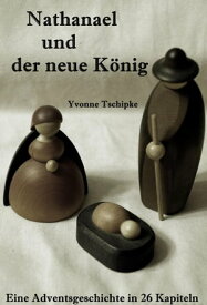 Nathanael und der neue K?nig Eine Adventskalendergeschichte in 26 Kapiteln【電子書籍】[ Yvonne Tschipke ]