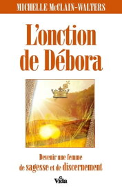 L'onction de D?bora Devenir une femme de sagesse et de discernement【電子書籍】[ Michelle McClain-Walters ]