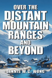 Over the Distant Mountain Ranges and Beyond 【電子書籍】[ Dennis W.C. Wong ]
