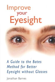Improve Your Eyesight A Guide to the Bates Method for Better Eyesight without Glasses【電子書籍】[ Jonathan Barnes ]