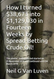 How I turned $38,673 into $1,129,030 in Fourteen Weeks by Spread betting Crude Oil!【電子書籍】[ Neil G Van Luven ]
