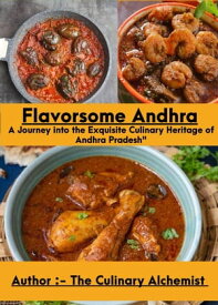 Flavorsome Andhra: A Journey into the Exquisite Culinary Heritage of Andhra Pradesh"【電子書籍】[ THE CULINARY ALCHEMIST ]