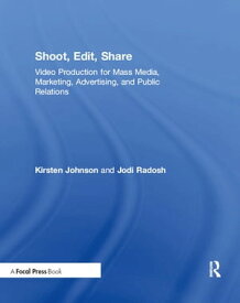 Shoot, Edit, Share Video Production for Mass Media, Marketing, Advertising, and Public Relations【電子書籍】[ Kirsten Johnson ]