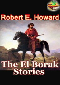 The El Borak Stories, 6 Thrilling Adventures Stories (Blood of the Gods, Hawk of the Hills, Son of the White Wolf, The Daughter of Erlik Khan, and More!)【電子書籍】[ Robert E. Howard ]