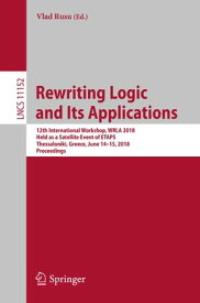 Rewriting Logic and Its Applications 12th International Workshop, WRLA 2018, Held as a Satellite Event of ETAPS, Thessaloniki, Greece, June 14-15, 2018, Proceedings【電子書籍】
