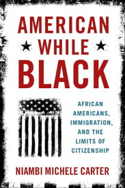 American While Black African Americans, Immigration, and the Limits of Citizenship【電子書籍】[ Niambi Michele Carter ]