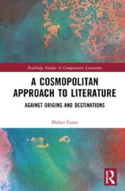 A Cosmopolitan Approach to Literature Against Origins and Destinations【電子書籍】[ Didier Coste ]