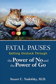 Fatal Pauses Getting Unstuck Through the Power of No and the Power of Go【電子書籍】[ Stuart C. Yudofsky, MD ]