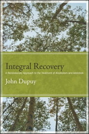 Integral Recovery A Revolutionary Approach to the Treatment of Alcoholism and Addiction【電子書籍】[ John Dupuy ]