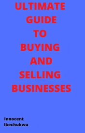 ULTIMATE GUIDE TO BUYING AND SELLING BUSINESSES【電子書籍】[ Innocent Ikechukwu ]