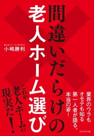 間違いだらけの老人ホーム選び 【電子書籍】[ 小嶋勝利 ]