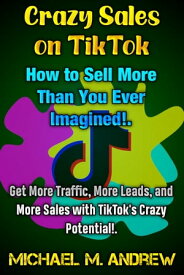 Crazy Sales on TikTok: How to Sell More Than You Ever Imagined!. Get More Traffic, More Leads, and More Sales with TikTok's Crazy Potential!.【電子書籍】[ Michael M. Andrew ]