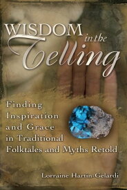 Wisdom in the Telling: Finding Inspiration and Grace in Traditional Folktales and Myths Retold【電子書籍】[ Lorraine Hartin-Gelardi ]