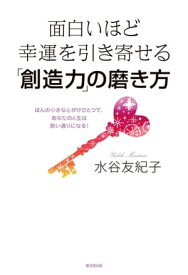 面白いほど幸運を引き寄せる「創造力」の磨き方 ほんの小さな心がけひとつで、あなたの人生は思い通りになる！【電子書籍】[ 水谷友紀子 ]