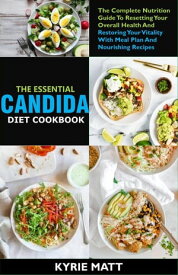 The Essential Candida Diet Cookbook;The Complete Nutrition Guide To Resetting Your Overall Health And Restoring Your Vitality With Meal Plan And Nourishing Recipes【電子書籍】[ Kyrie Matt ]