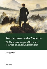Transferprozesse der Moderne Die Nachbenennungen ≪Alpen≫ und ≪Schweiz≫ im 18. bis 20. Jahrhundert【電子書籍】[ Philippe Frei ]