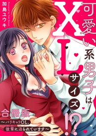 可愛い系男子はXLサイズ!?～バリキャリOL、後輩に迫られています～【合冊版】【電子書籍】[ 加鳥ユウキ ]