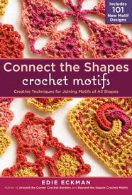 Connect the Shapes Crochet Motifs Creative Techniques for Joining Motifs of All Shapes【電子書籍】[ Edie Eckman ]