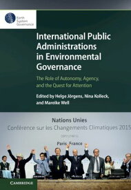 International Public Administrations in Environmental Governance The Role of Autonomy, Agency, and the Quest for Attention【電子書籍】