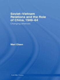Soviet-Vietnam Relations and the Role of China 1949-64 Changing Alliances【電子書籍】[ Mari Olsen ]