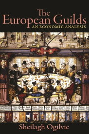The European Guilds An Economic Analysis【電子書籍】[ Sheilagh Ogilvie ]