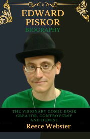 EDWARD PISKOR BIOGRAPHY The Visionary Comic Book Creator, Controversy and Demise【電子書籍】[ Reece Webster ]
