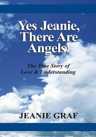Yes Jeanie There Are Angels! The True Story of Love and Understanding【電子書籍】[ Jeanie Graf ]