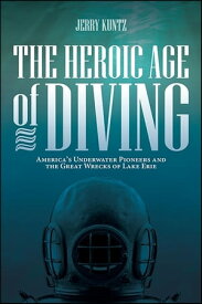 The Heroic Age of Diving America's Underwater Pioneers and the Great Wrecks of Lake Erie【電子書籍】[ Jerry Kuntz ]