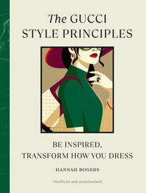 The Gucci Style Principles Be Inspired, Transform How You Dress【電子書籍】[ Hannah Rogers ]